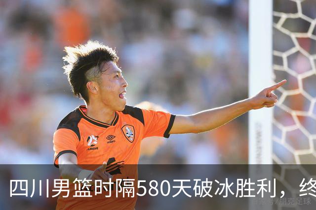 四川男篮时隔580天破冰胜利，终结47场连败的辉煌时刻！