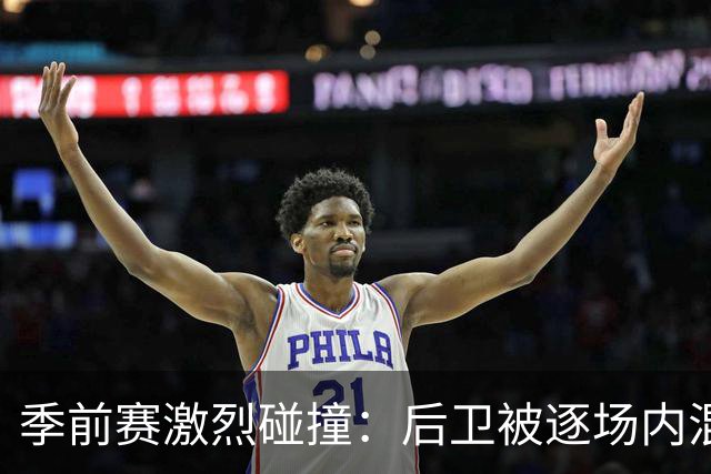 季前赛激烈碰撞：后卫被逐场内混战引发紧张局面