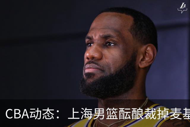 CBA动态：上海男篮酝酿裁掉麦基，深圳教练顾全面临巨大压力